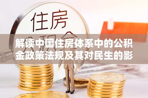炎陵解读中国住房体系中的公积金政策法规及其对民生的影响