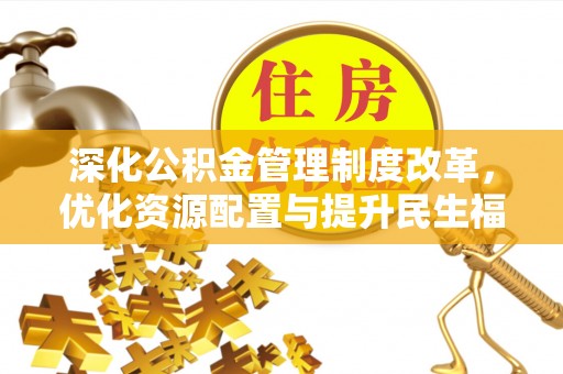 炎陵深化公积金管理制度改革，优化资源配置与提升民生福祉