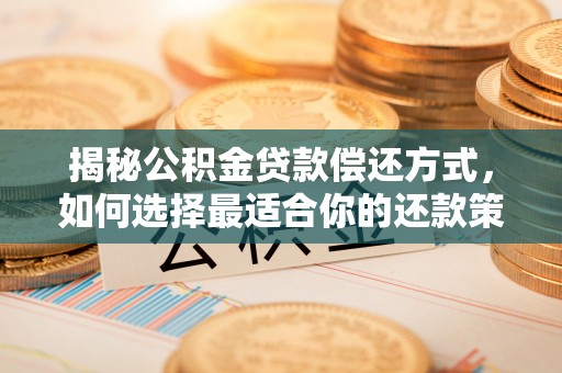 炎陵揭秘公积金贷款偿还方式，如何选择最适合你的还款策略