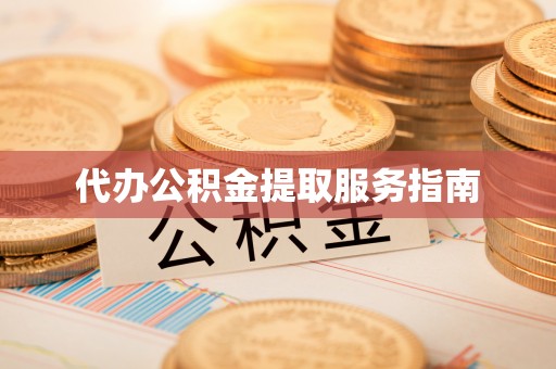 炎陵代办公积金提取服务指南