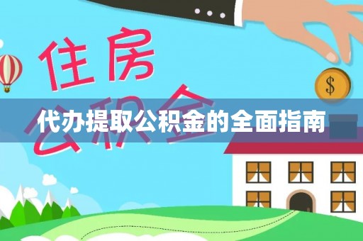 炎陵代办提取公积金的全面指南